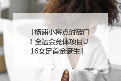 杨浦小将点射破门！全运会竞体项目U16女足首金诞生