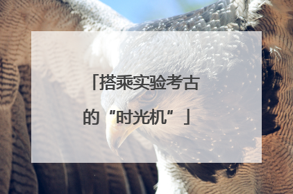 搭乘实验考古的“时光机”