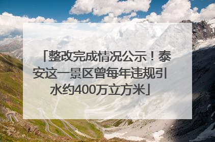 整改完成情况公示！泰安这一景区曾每年违规引水约400万立方米