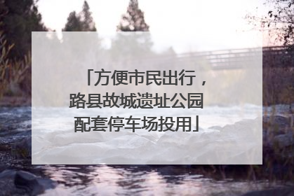 方便市民出行，路县故城遗址公园配套停车场投用