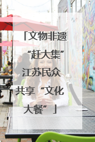 文物非遗“赶大集” 江苏民众共享“文化大餐”