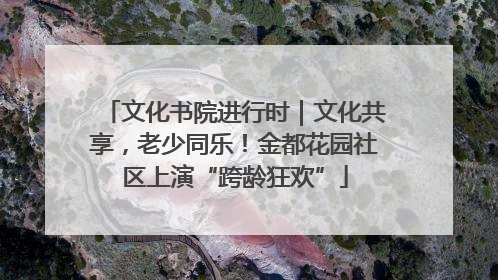 文化书院进行时｜文化共享，老少同乐！金都花园社区上演“跨龄狂欢”