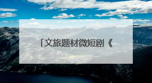 文旅题材微短剧《舟楫千里号歌来》《祈安澜》接连上线，“短剧游北京”开启大运河文化之旅