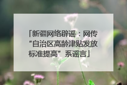 新疆网络辟谣：网传“自治区高龄津贴发放标准提高”系谣言
