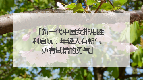 新一代中国女排用胜利启航，年轻人有朝气更有试错的勇气