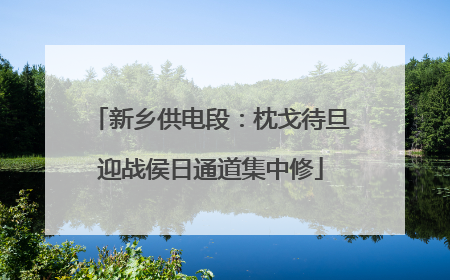 新乡供电段：枕戈待旦迎战侯日通道集中修