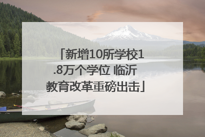 新增10所学校1.8万个学位 临沂教育改革重磅出击