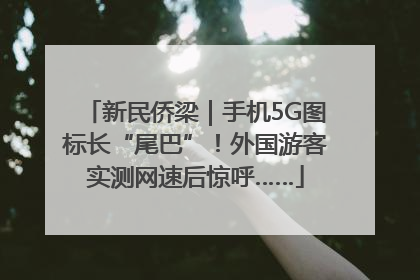 新民侨梁｜手机5G图标长“尾巴”！外国游客实测网速后惊呼……