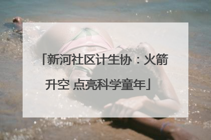 新河社区计生协：火箭升空 点亮科学童年