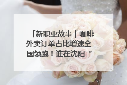 新职业故事｜咖啡外卖订单占比增速全国领跑！谁在沈阳“烘热”新职业？
