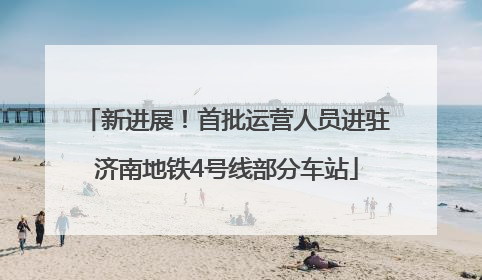 新进展！首批运营人员进驻济南地铁4号线部分车站