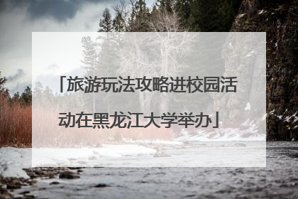 旅游玩法攻略进校园活动在黑龙江大学举办