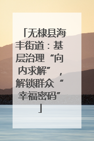 无棣县海丰街道：基层治理“向内求解”，解锁群众“幸福密码”