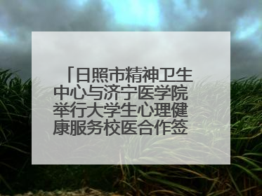 日照市精神卫生中心与济宁医学院举行大学生心理健康服务校医合作签约仪式