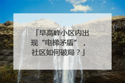 早高峰小区内出现“电梯矛盾”，社区如何破局？