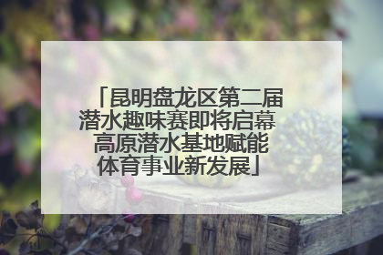 昆明盘龙区第二届潜水趣味赛即将启幕 高原潜水基地赋能体育事业新发展