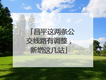 昌平这两条公交线路有调整，新增这几站