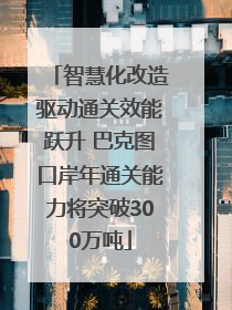 智慧化改造驱动通关效能跃升 巴克图口岸年通关能力将突破300万吨