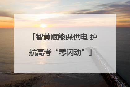 智慧赋能保供电 护航高考“零闪动”