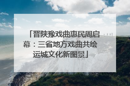 晋陕豫戏曲惠民周启幕：三省地方戏曲共绘运城文化新图景