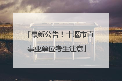 最新公告！十堰市直事业单位考生注意