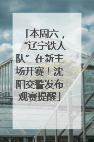 本周六，“辽宁铁人队”在新主场开赛！沈阳交警发布观赛提醒