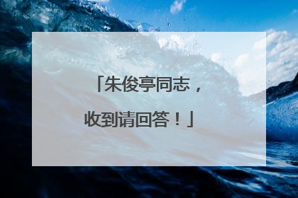 朱俊亭同志，收到请回答！