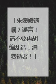 朱媛媛遗嘱？谣言！请不要再胡编乱造，消费逝者！