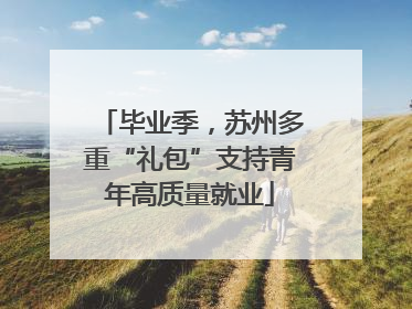 毕业季，苏州多重“礼包”支持青年高质量就业
