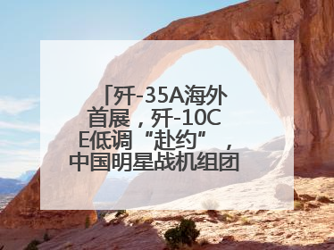 歼-35A海外首展，歼-10CE低调“赴约”，中国明星战机组团亮相巴黎航展