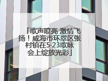 歌声嘹亮 激情飞扬！威海市环翠区张村镇在5·23歌咏会上绽放光彩