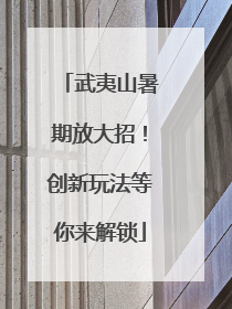 武夷山暑期放大招！创新玩法等你来解锁