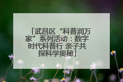 武昌区“科普润万家”系列活动：数字时代科普行 亲子共探科学奥秘