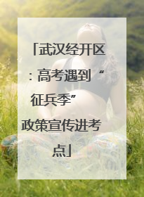 武汉经开区：高考遇到“征兵季”  政策宣传进考点
