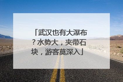 武汉也有大瀑布？水势大，夹带石块，游客莫深入