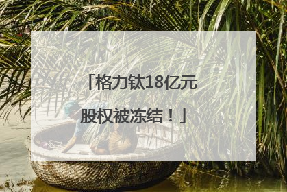 格力钛18亿元股权被冻结！