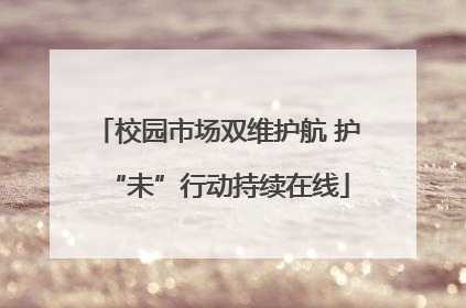 校园市场双维护航 护“未”行动持续在线