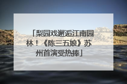 梨园戏邂逅江南园林！《陈三五娘》苏州首演受热捧