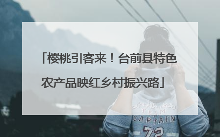 樱桃引客来！台前县特色农产品映红乡村振兴路