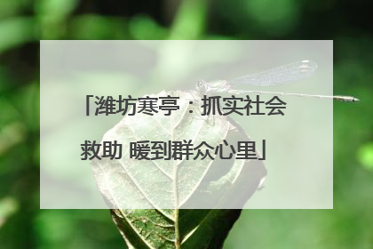 潍坊寒亭：抓实社会救助 暖到群众心里