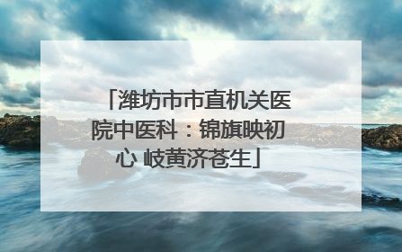 潍坊市市直机关医院中医科：锦旗映初心 岐黄济苍生