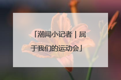 潮闻小记者｜属于我们的运动会