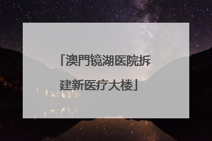 澳門镜湖医院拆建新医疗大楼