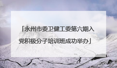 永州市委卫健工委第六期入党积极分子培训班成功举办