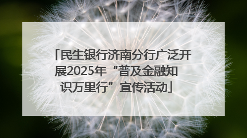 民生银行济南分行广泛开展2025年“普及金融知识万里行”宣传活动