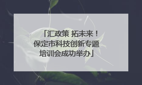 汇政策 拓未来！保定市科技创新专题培训会成功举办