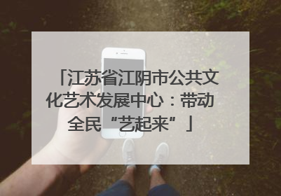 江苏省江阴市公共文化艺术发展中心：带动全民“艺起来”