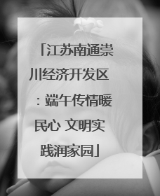 江苏南通崇川经济开发区：端午传情暖民心 文明实践润家园