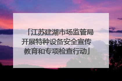 江苏建湖市场监管局开展特种设备安全宣传教育和专项检查行动