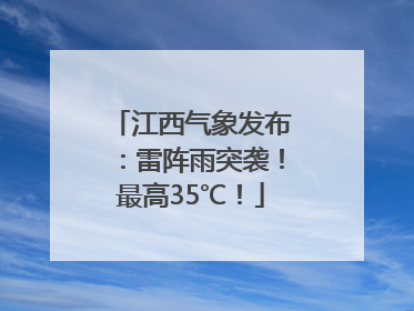 江西气象发布：雷阵雨突袭！最高35℃！